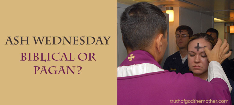 Ash Wednesday: Another Non-biblical Holiday | Truth of God the Mother